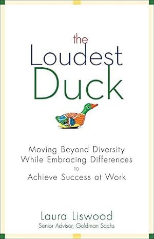 The Loudest Duck: Moving Beyond Diversity while Embracing Differences to Achieve Success at Work